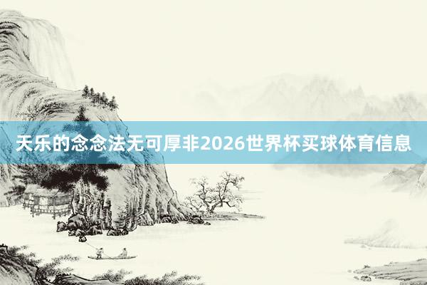 天乐的念念法无可厚非2026世界杯买球体育信息
