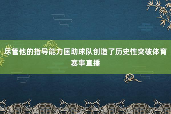 尽管他的指导能力匡助球队创造了历史性突破体育赛事直播
