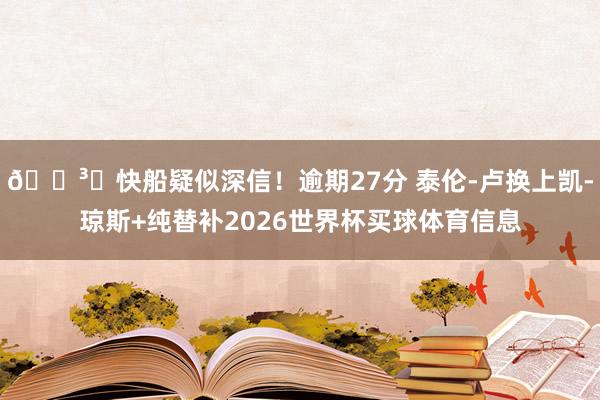 🏳️快船疑似深信！逾期27分 泰伦-卢换上凯-琼斯+纯替补2026世界杯买球体育信息