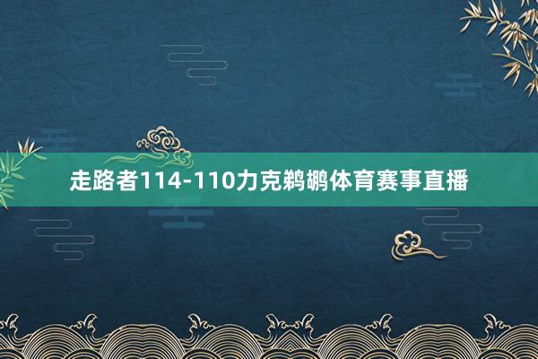 走路者114-110力克鹈鹕体育赛事直播