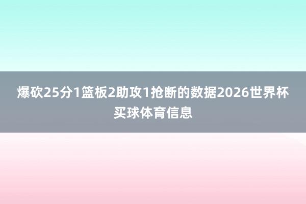 爆砍25分1篮板2助攻1抢断的数据2026世界杯买球体育信息