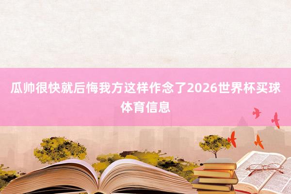 瓜帅很快就后悔我方这样作念了2026世界杯买球体育信息