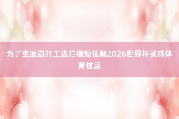 为了生涯边打工边拍摄短视频2026世界杯买球体育信息