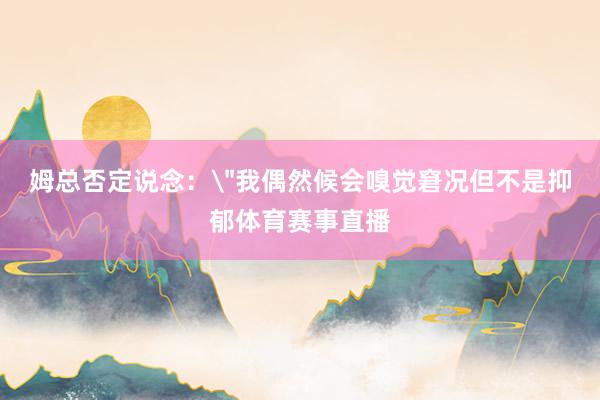 姆总否定说念: