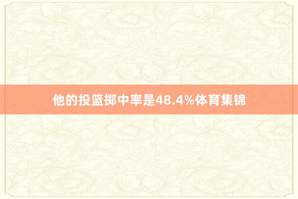 他的投篮掷中率是48.4%体育集锦