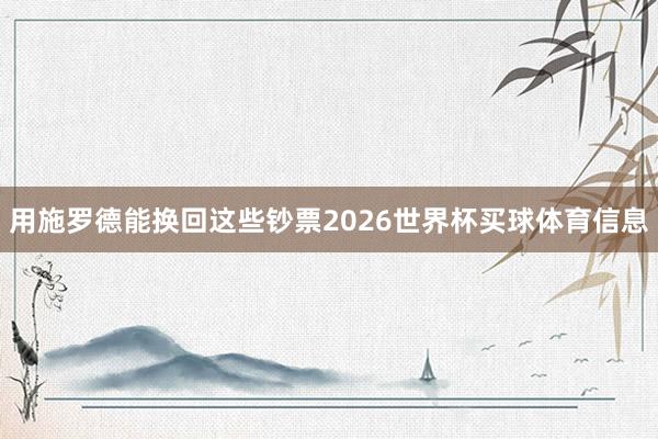 用施罗德能换回这些钞票2026世界杯买球体育信息