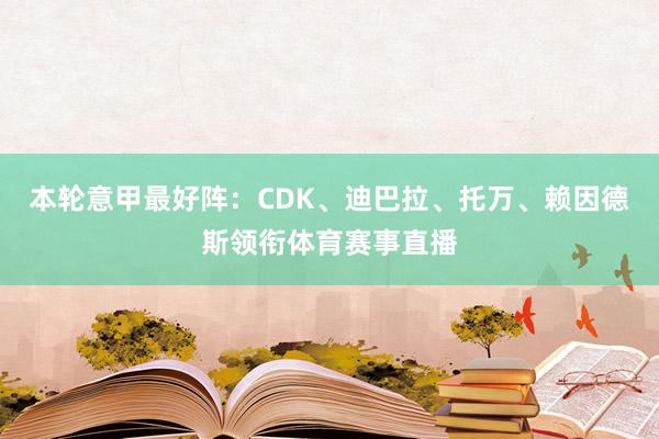 本轮意甲最好阵：CDK、迪巴拉、托万、赖因德斯领衔体育赛事直播