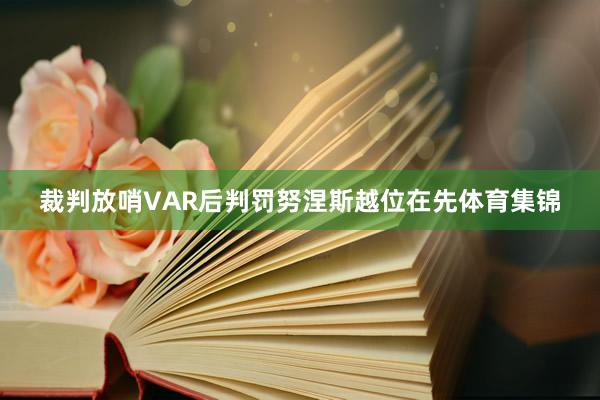 裁判放哨VAR后判罚努涅斯越位在先体育集锦