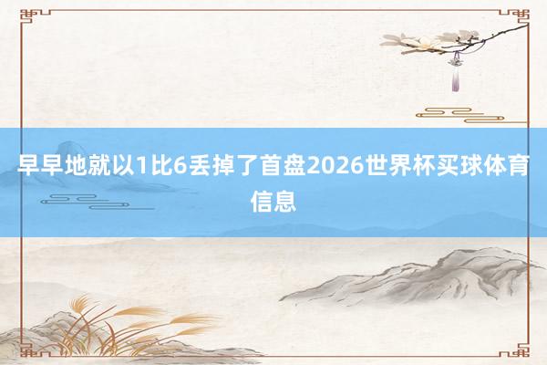 早早地就以1比6丢掉了首盘2026世界杯买球体育信息