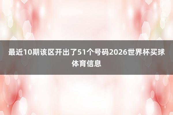 最近10期该区开出了51个号码2026世界杯买球体育信息
