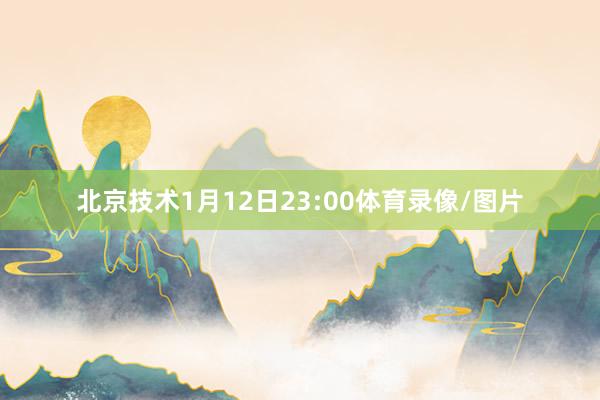 北京技术1月12日23:00体育录像/图片
