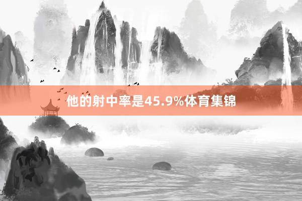 他的射中率是45.9%体育集锦