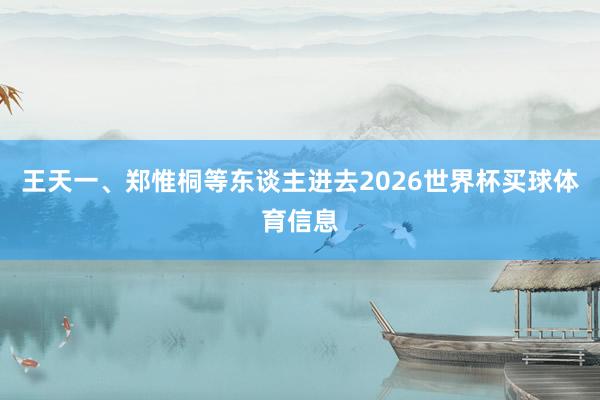 王天一、郑惟桐等东谈主进去2026世界杯买球体育信息