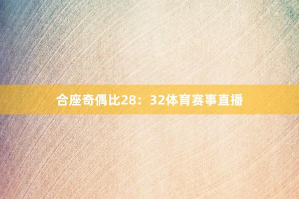 合座奇偶比28：32体育赛事直播