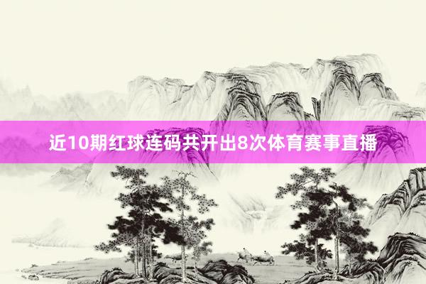 近10期红球连码共开出8次体育赛事直播