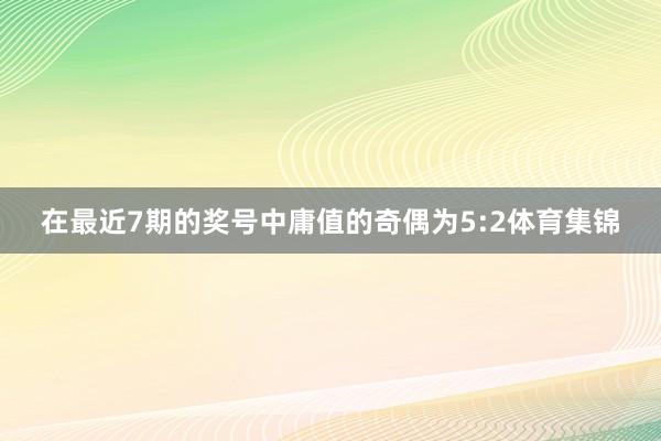 在最近7期的奖号中庸值的奇偶为5:2体育集锦