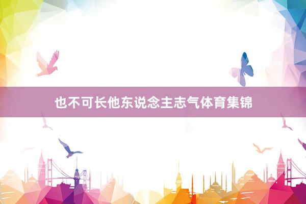 也不可长他东说念主志气体育集锦