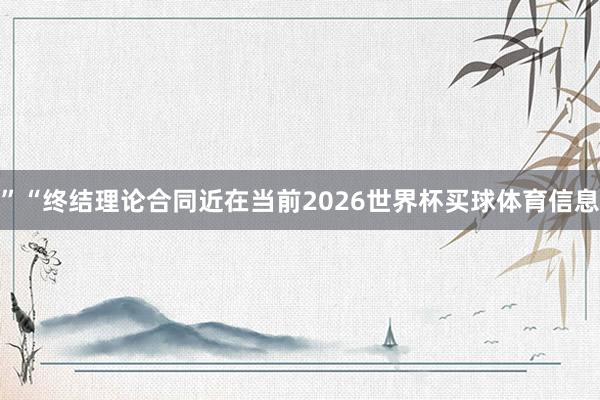 ”“终结理论合同近在当前2026世界杯买球体育信息
