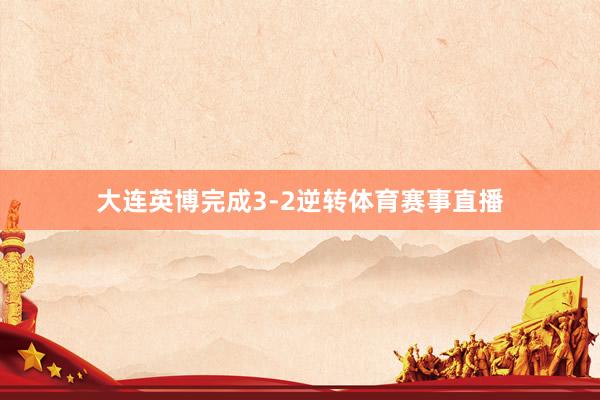 大连英博完成3-2逆转体育赛事直播