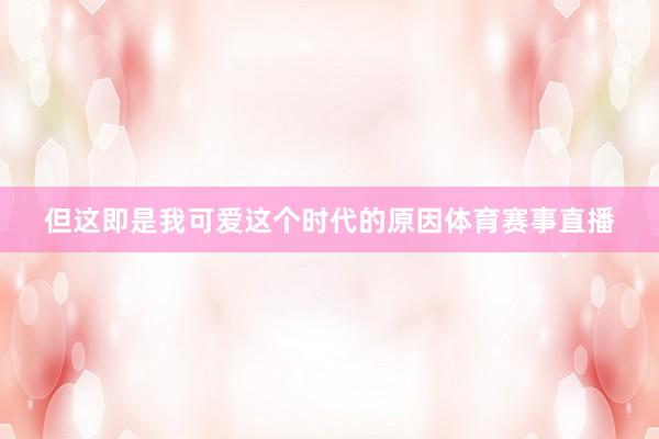 但这即是我可爱这个时代的原因体育赛事直播