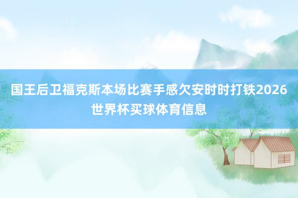 国王后卫福克斯本场比赛手感欠安时时打铁2026世界杯买球体育信息