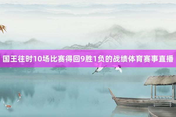 国王往时10场比赛得回9胜1负的战绩体育赛事直播