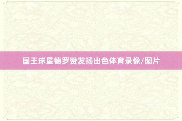 国王球星德罗赞发扬出色体育录像/图片