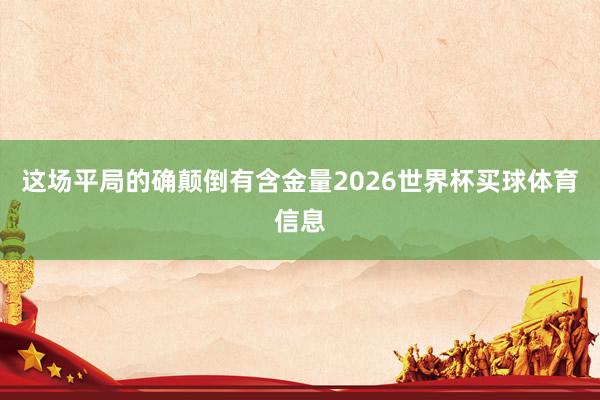 这场平局的确颠倒有含金量2026世界杯买球体育信息