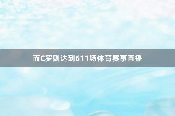 而C罗则达到611场体育赛事直播
