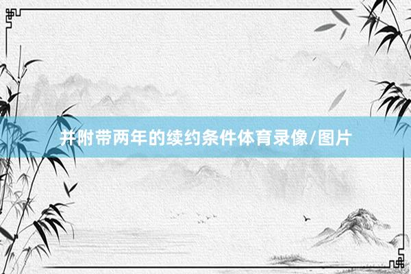 并附带两年的续约条件体育录像/图片