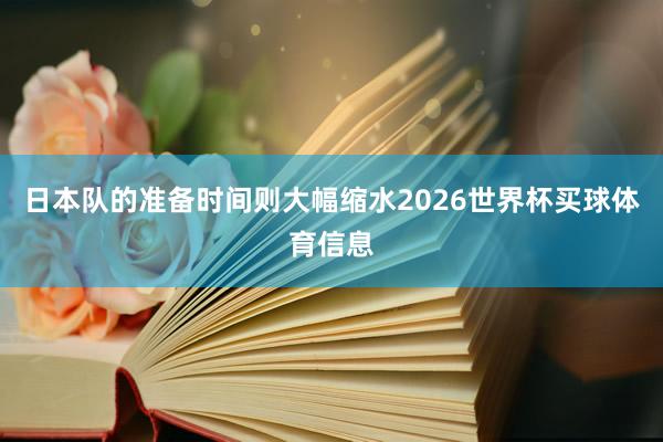 日本队的准备时间则大幅缩水2026世界杯买球体育信息