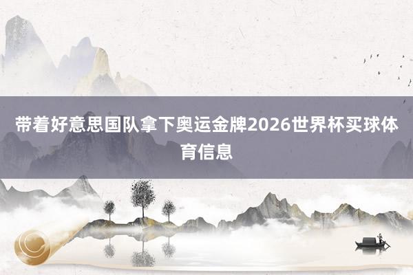 带着好意思国队拿下奥运金牌2026世界杯买球体育信息