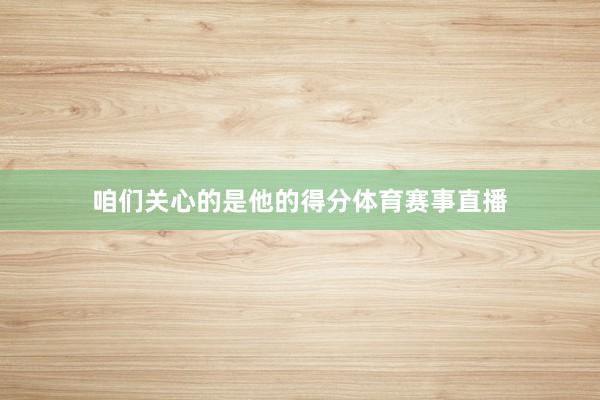 咱们关心的是他的得分体育赛事直播