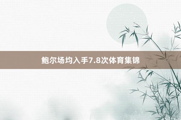 鲍尔场均入手7.8次体育集锦