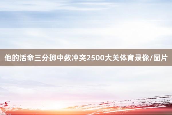他的活命三分掷中数冲突2500大关体育录像/图片
