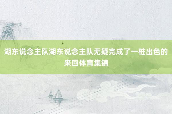 湖东说念主队湖东说念主队无疑完成了一桩出色的来回体育集锦