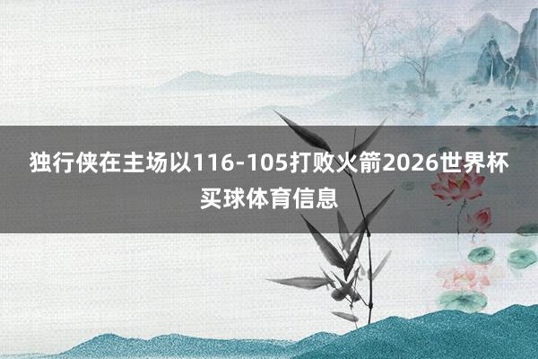 独行侠在主场以116-105打败火箭2026世界杯买球体育信息