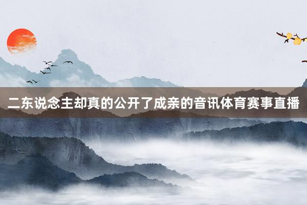 二东说念主却真的公开了成亲的音讯体育赛事直播
