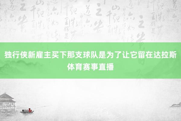独行侠新雇主买下那支球队是为了让它留在达拉斯体育赛事直播
