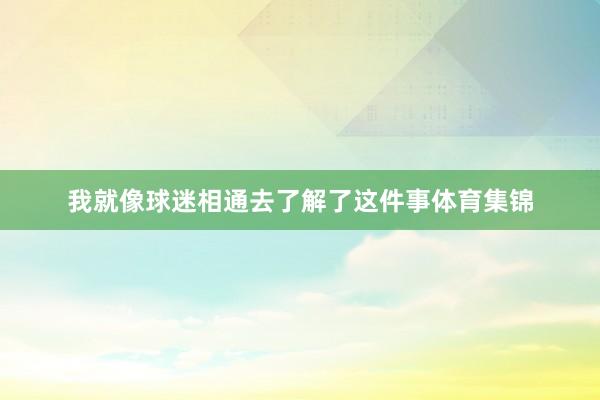 我就像球迷相通去了解了这件事体育集锦