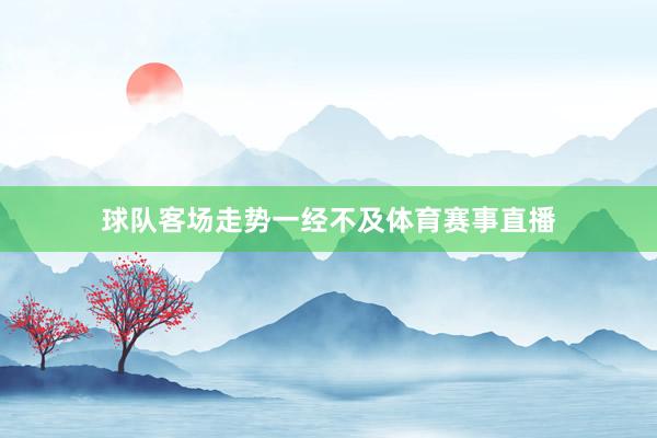 球队客场走势一经不及体育赛事直播