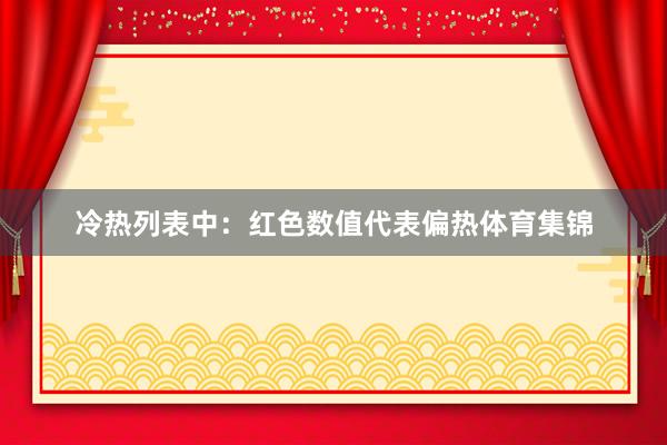 冷热列表中：　　红色数值代表偏热体育集锦