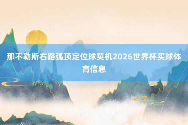 那不勒斯右路弧顶定位球契机2026世界杯买球体育信息