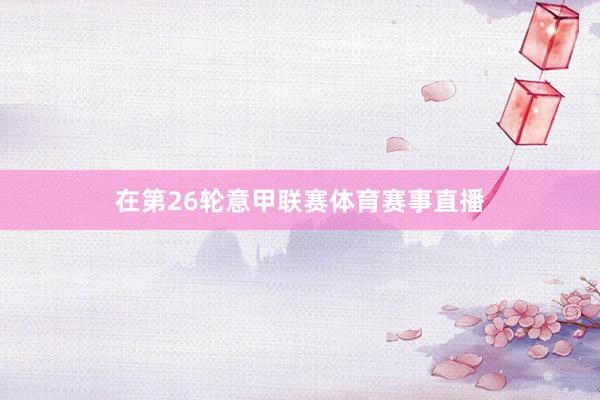 在第26轮意甲联赛体育赛事直播