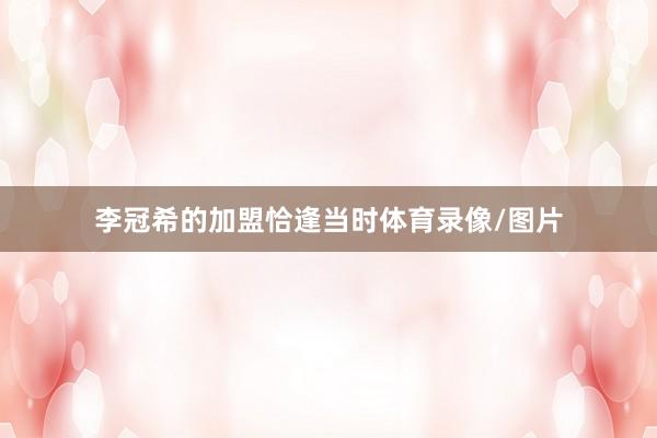 李冠希的加盟恰逢当时体育录像/图片