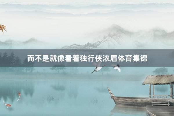 而不是就像看着独行侠浓眉体育集锦