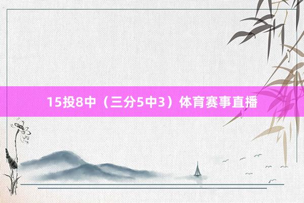 15投8中（三分5中3）体育赛事直播