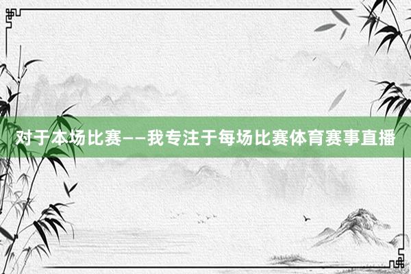 对于本场比赛——我专注于每场比赛体育赛事直播