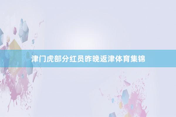 津门虎部分红员昨晚返津体育集锦