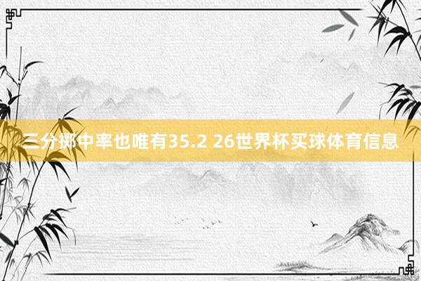 三分掷中率也唯有35.2 26世界杯买球体育信息